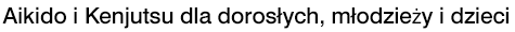 Aikido i Kenjutsu dla dorosłych, młodzieży i dzieci